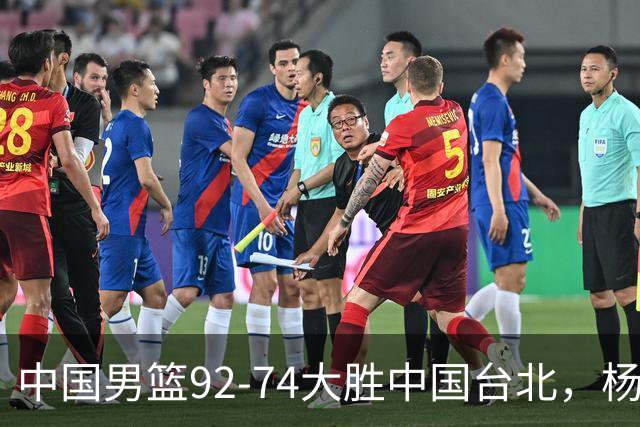 中国男篮92-74大胜中国台北，杨瀚森正负值-4，球员评分出炉：庞峥麟首秀9.7分，高诗岩2.4分垫底