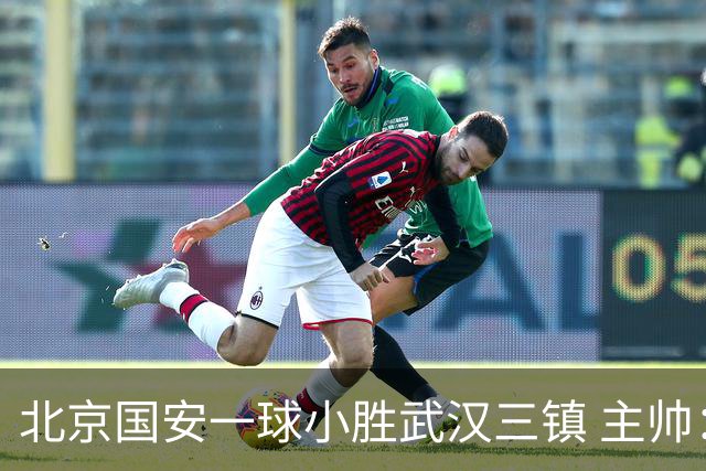 北京国安一球小胜武汉三镇 主帅：球员还需要做得更聪明一些