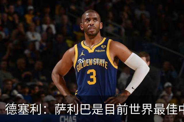 德塞利：萨利巴是目前世界最佳中卫，未来他可能会穿上皇马球衣