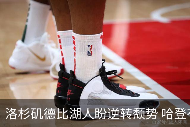 洛杉矶德比湖人盼逆转颓势 哈登有望快船首秀