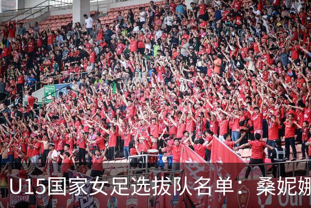 U15国家女足选拔队名单：桑妮娜挂帅古雅沙进教练组 共30人入选